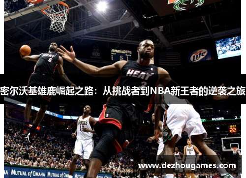 密尔沃基雄鹿崛起之路：从挑战者到NBA新王者的逆袭之旅