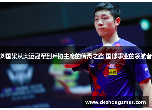 刘国梁从奥运冠军到乒协主席的传奇之路 国球事业的领航者 刘国梁从奥运冠军到乒协主席的传奇之路 国球事业的领航者