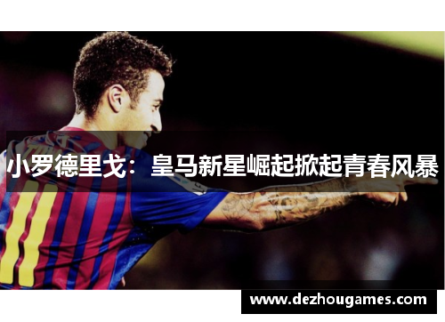 小罗德里戈：皇马新星崛起掀起青春风暴