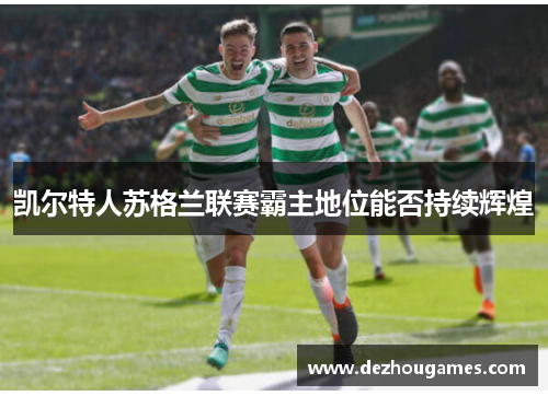 凯尔特人苏格兰联赛霸主地位能否持续辉煌