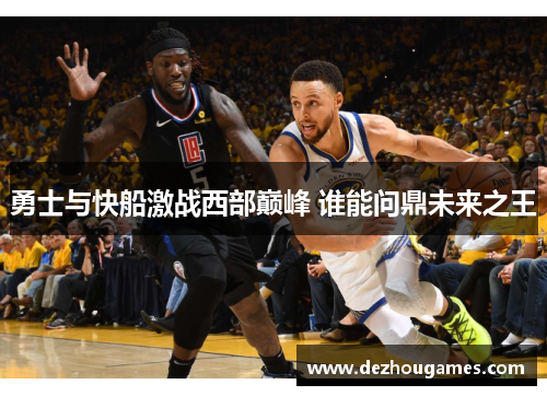 勇士与快船激战西部巅峰 谁能问鼎未来之王