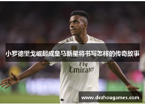 小罗德里戈崛起成皇马新星将书写怎样的传奇故事